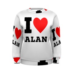 I Love Alan Women s Sweatshirt by ilovewhateva