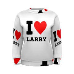 I Love Larry Women s Sweatshirt by ilovewhateva