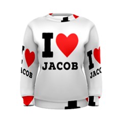 I Love Jacob Women s Sweatshirt by ilovewhateva