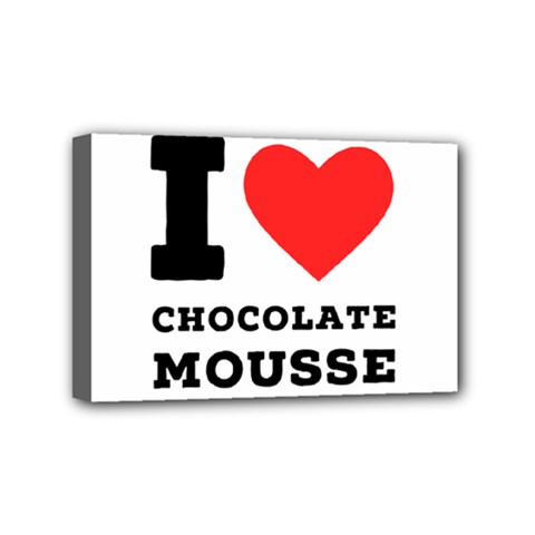 I Love Chocolate Mousse Mini Canvas 6  X 4  (stretched) by ilovewhateva