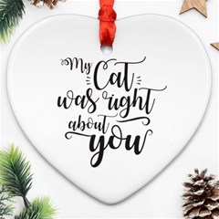 My Cat Was Right About You Funny Cat Quote Ornament (heart) by genx