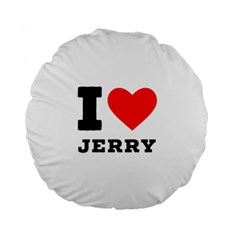 I Love Jerry Standard 15  Premium Round Cushions by ilovewhateva